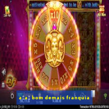 a莽a铆 bom demais franquia